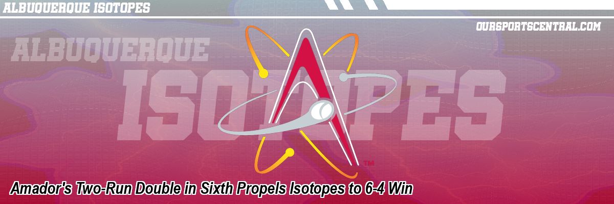 Amador's Two-Run Double in Sixth Propels Isotopes to 6-4 Win