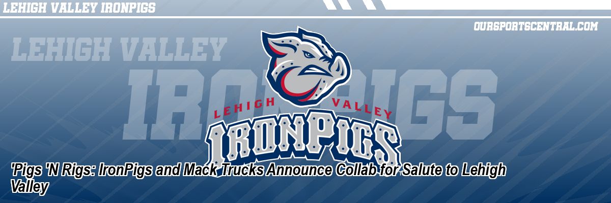 'Pigs 'N Rigs: IronPigs and Mack Trucks Announce Collab for Salute to Lehigh Valley