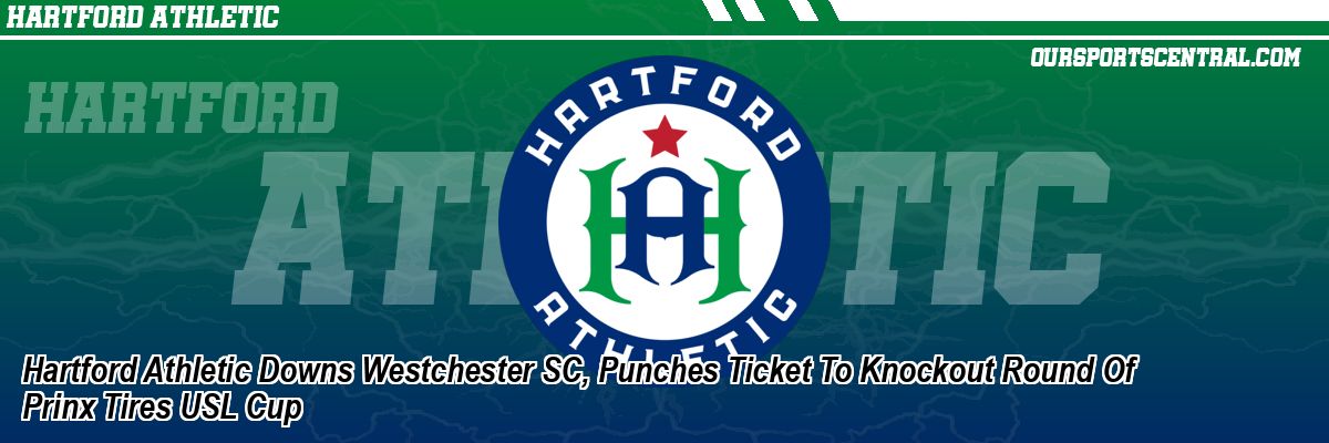 Hartford Athletic Downs Westchester SC, Punches Ticket To Knockout Round Of Prinx Tires USL Cup