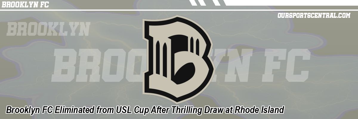 Brooklyn FC Eliminated from USL Cup After Thrilling Draw at Rhode Island