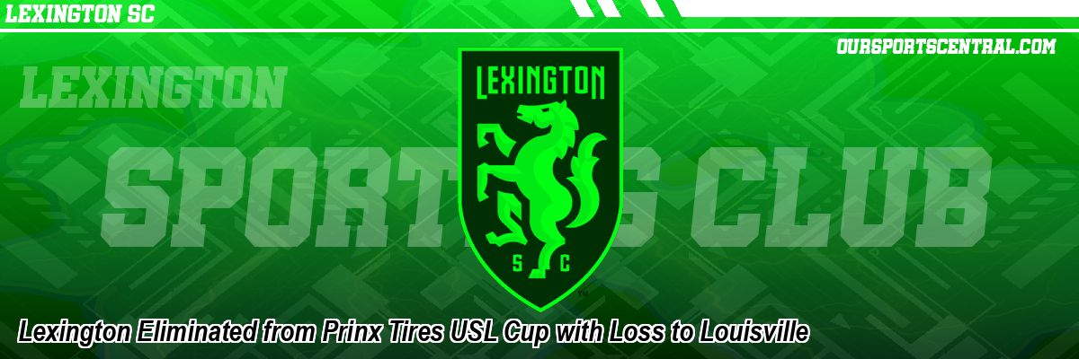 Lexington Eliminated from Prinx Tires USL Cup with Loss to Louisville