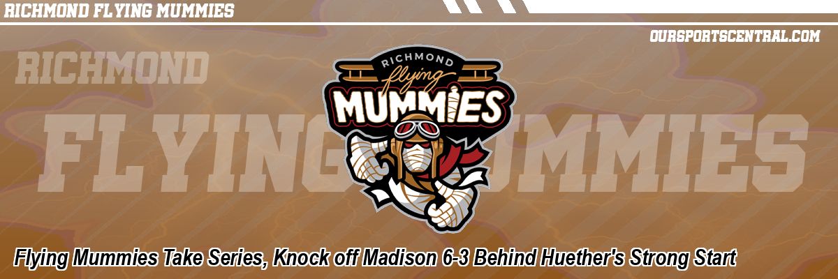 Flying Mummies Take Series, Knock off Madison 6-3 Behind Huether's Strong Start