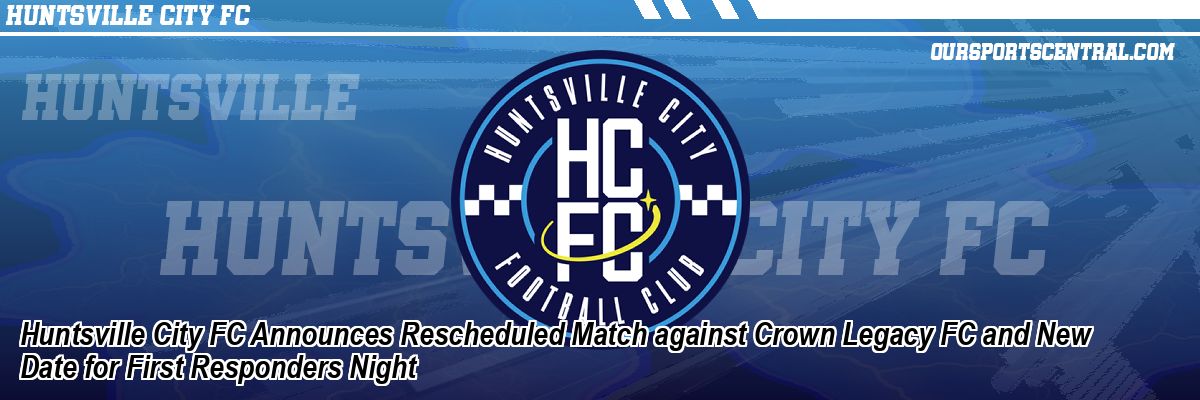 Huntsville City FC Announces Rescheduled Match against Crown Legacy FC and New Date for First Responders Night