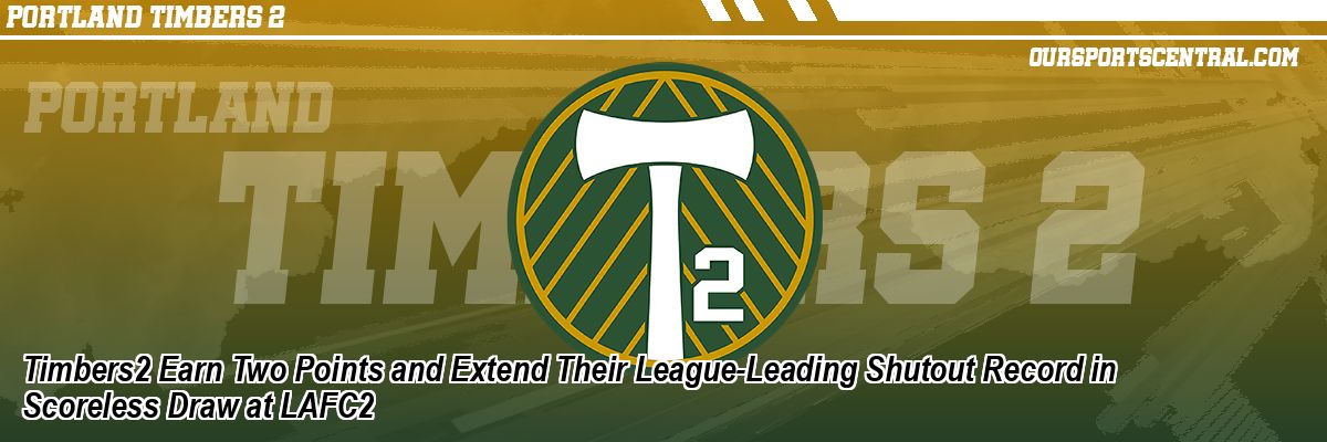 Timbers2 Earn Two Points and Extend Their League-Leading Shutout Record in Scoreless Draw at LAFC2