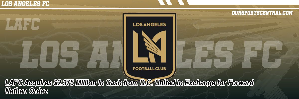 LAFC Acquires $2.375 Million in Cash from D.C. United in Exchange for Forward Nathan Ordaz