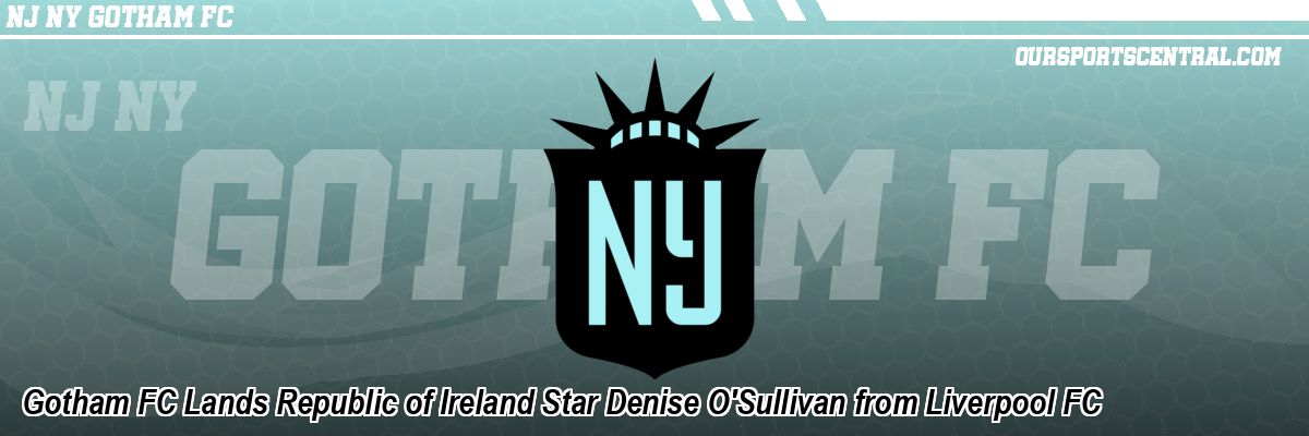 Gotham FC Lands Republic of Ireland Star Denise O'Sullivan from Liverpool FC