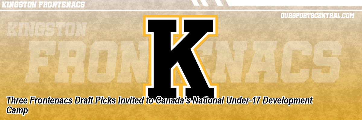 Three Frontenacs Draft Picks Invited to Canada's National Under-17 Development Camp