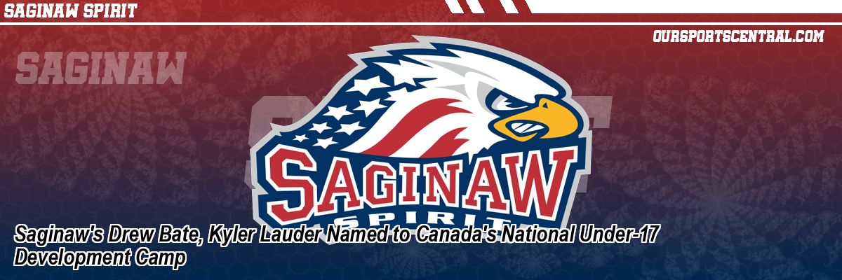 Saginaw's Drew Bate, Kyler Lauder Named to Canada's National Under-17 Development Camp