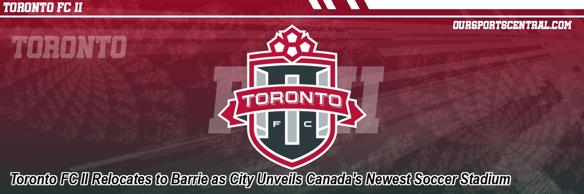 Toronto FC II Relocates to Barrie as City Unveils Canada's Newest Soccer Stadium