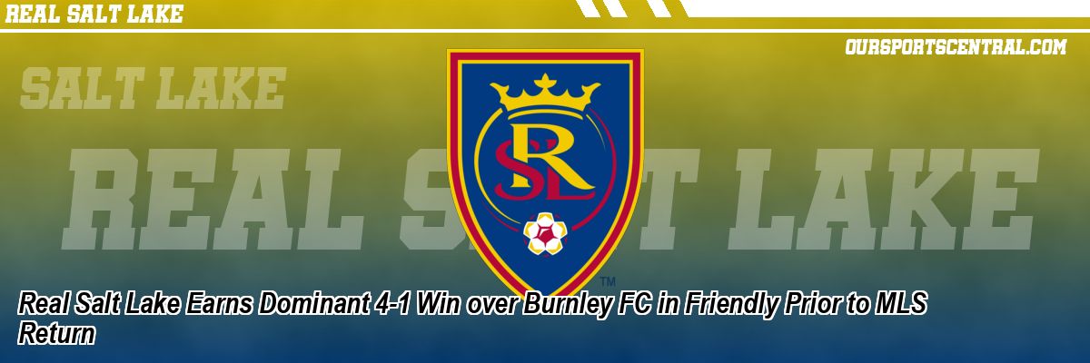 real-salt-lake-earns-dominant-4-1-win-over-burnley-fc-in-friendly-prior