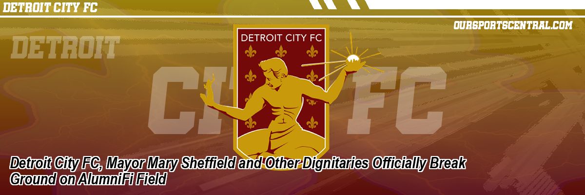 Detroit City FC, Mayor Mary Sheffield and Other Dignitaries Officially Break Ground on AlumniFi Field
