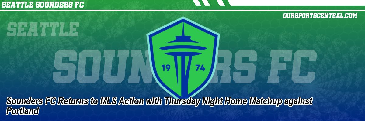 Sounders FC Returns to MLS Action with Thursday Night Home Matchup against Portland