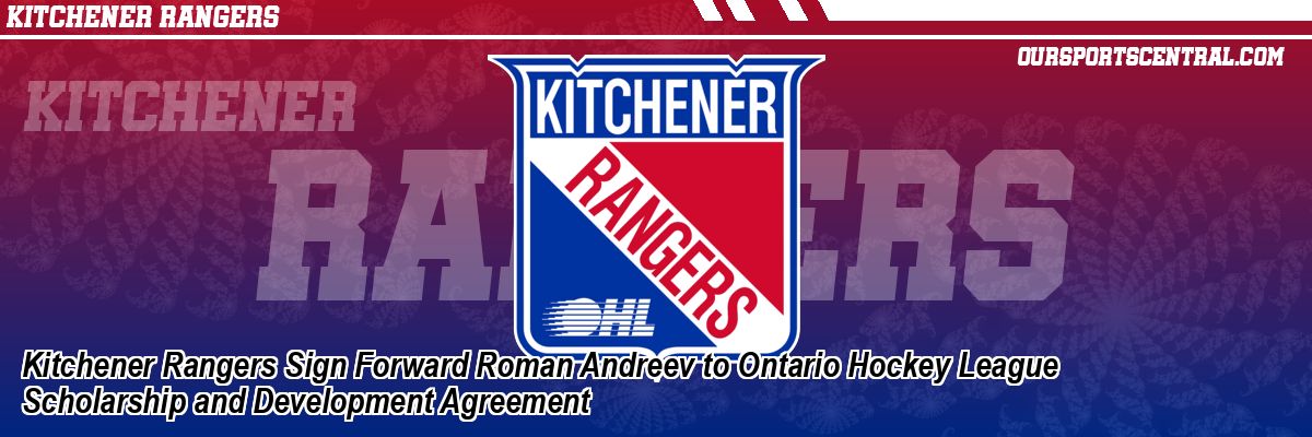 Kitchener Rangers Sign Forward Roman Andreev to Ontario Hockey League Scholarship and Development Agreement