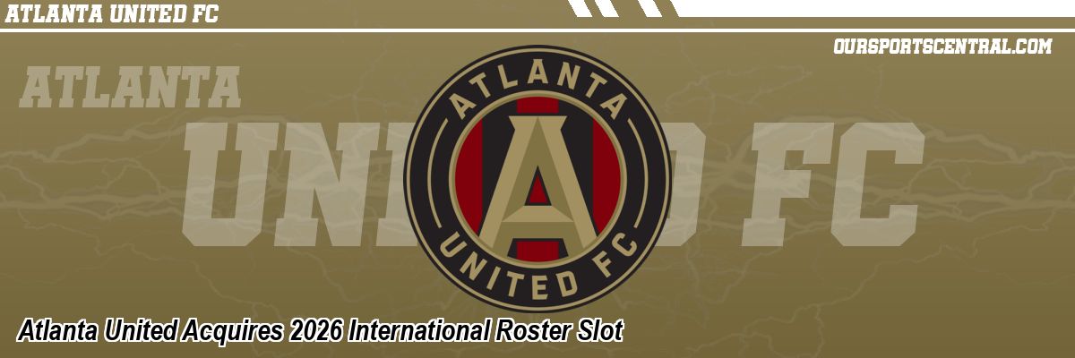 Atlanta United Acquires 2026 International Roster Slot