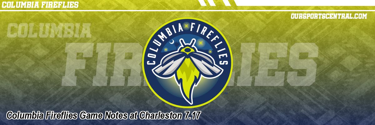 Columbia Fireflies Game Notes at Charleston 7.17