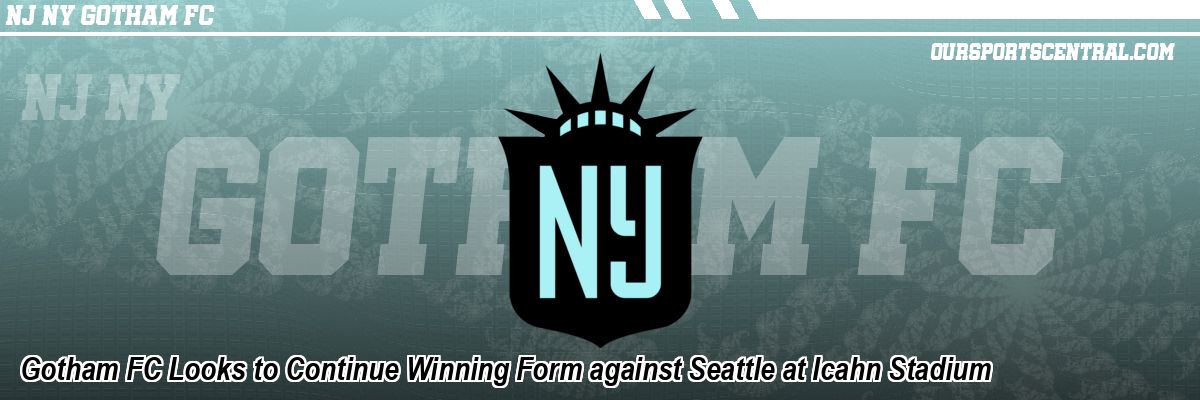 Gotham FC Looks to Continue Winning Form against Seattle at Icahn Stadium