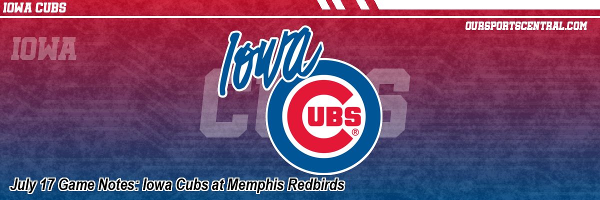 July 17 Game Notes: Iowa Cubs at Memphis Redbirds