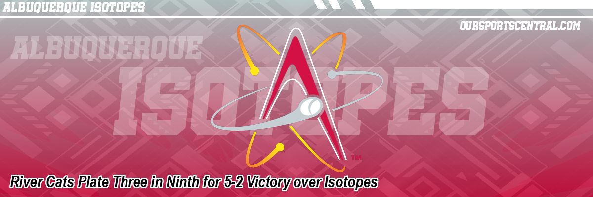 River Cats Plate Three in Ninth for 5-2 Victory over Isotopes