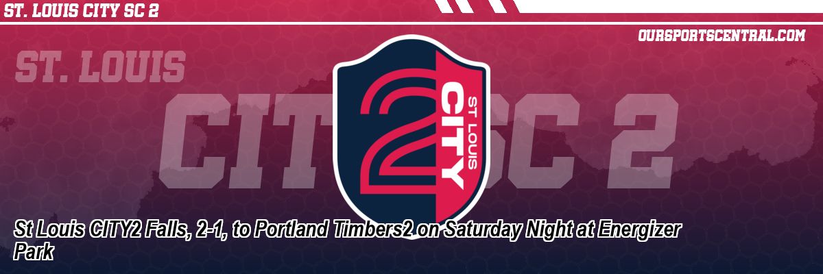 St Louis CITY2 Falls, 2-1, to Portland Timbers2 on Saturday Night at Energizer Park