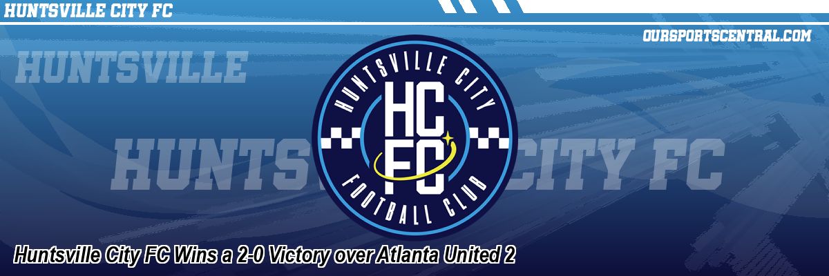 Huntsville City FC Wins a 2-0 Victory over Atlanta United 2