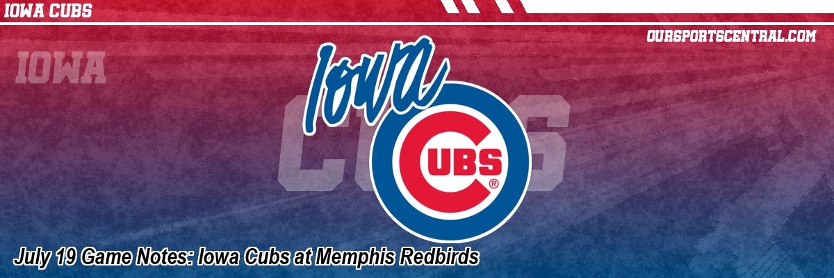 July 19 Game Notes: Iowa Cubs at Memphis Redbirds