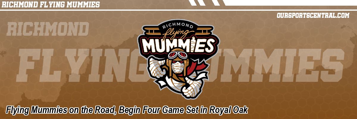 Flying Mummies on the Road, Begin Four Game Set in Royal Oak