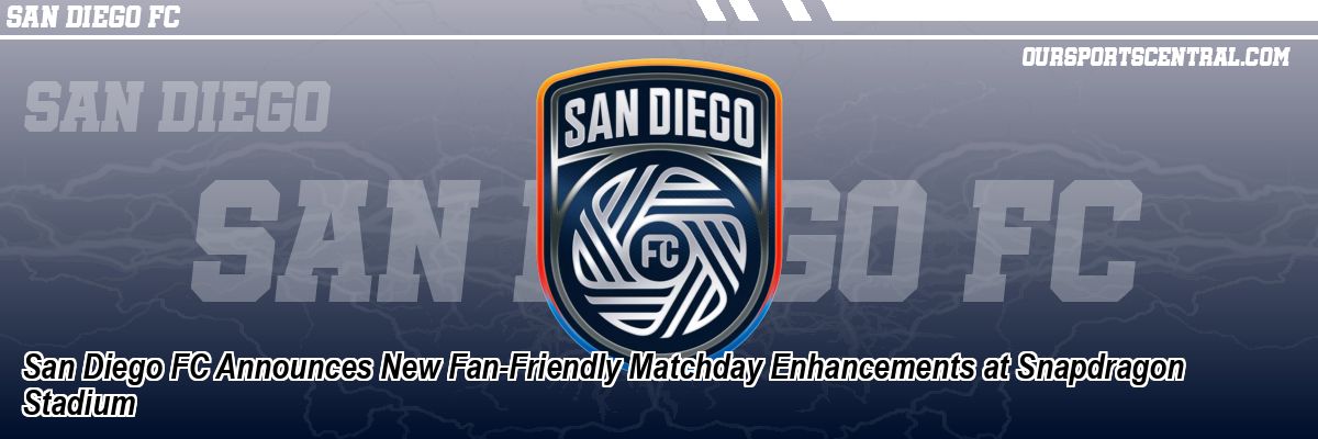 San Diego FC Announces New Fan-Friendly Matchday Enhancements at Snapdragon Stadium