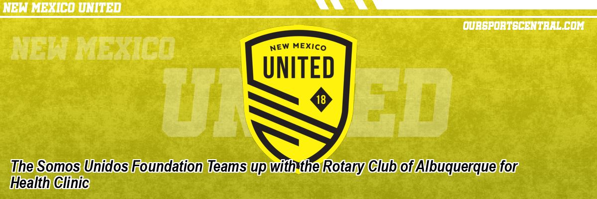 The Somos Unidos Foundation Teams up with the Rotary Club of Albuquerque for Health Clinic