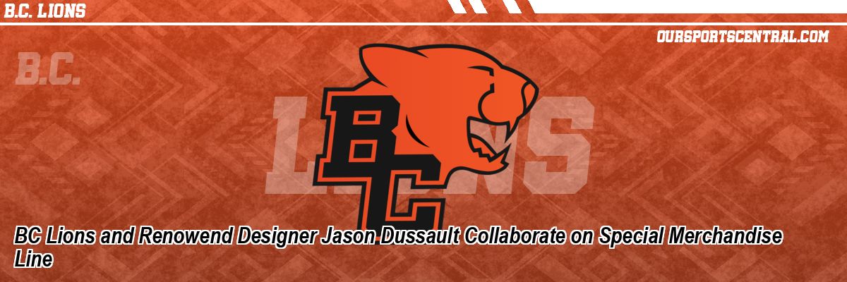 BC Lions and Renowend Designer Jason Dussault Collaborate on Special Merchandise Line