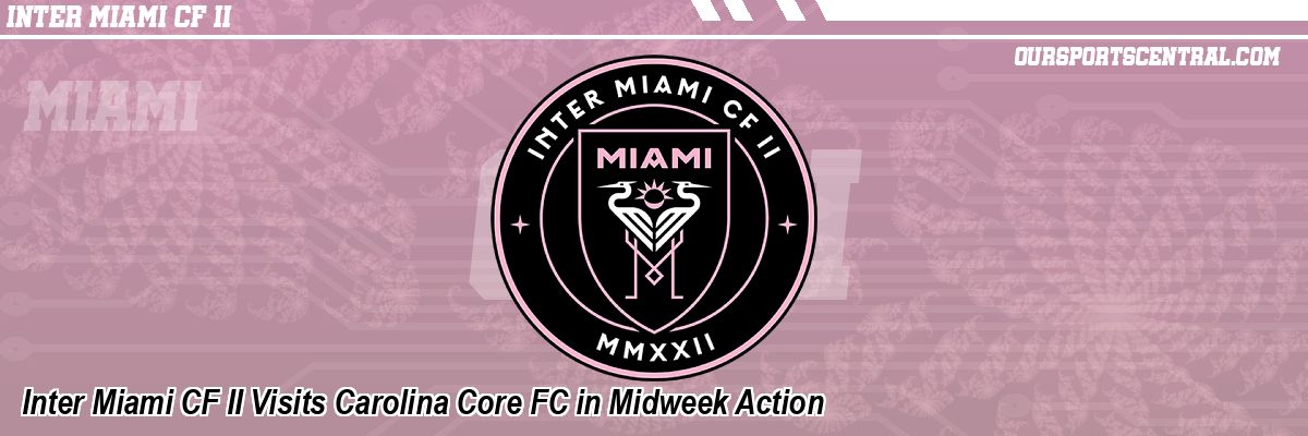 Inter Miami CF II Visits Carolina Core FC in Midweek Action