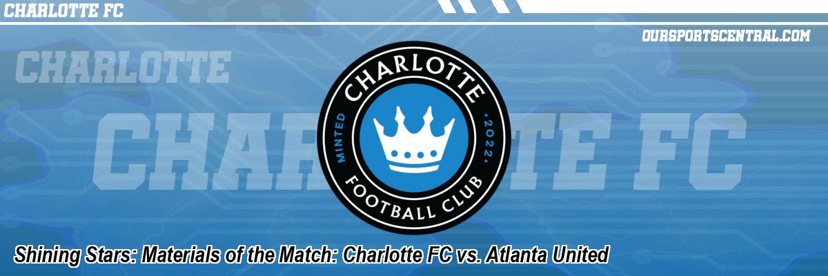 Shining Stars: Materials of the Match: Charlotte FC vs. Atlanta United