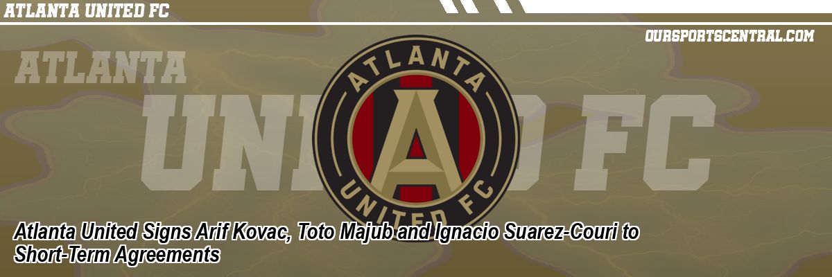 Atlanta United Signs Arif Kovac, Toto Majub and Ignacio Suarez-Couri to Short-Term Agreements