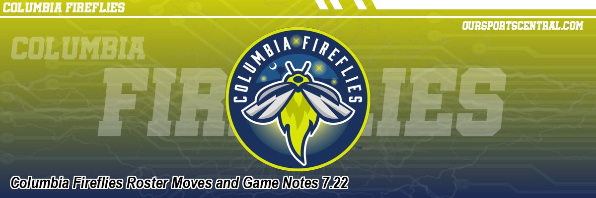 Columbia Fireflies Roster Moves and Game Notes 7.22