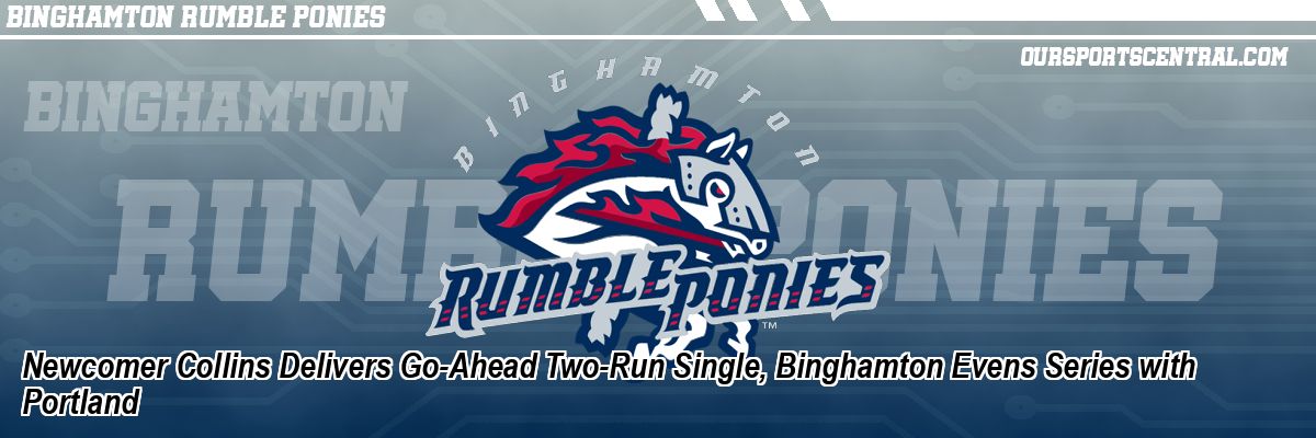 Newcomer Collins Delivers Go-Ahead Two-Run Single, Binghamton Evens Series with Portland