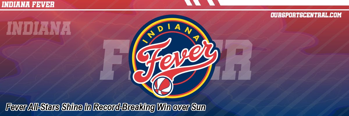 Fever All-Stars Shine in Record-Breaking Win over Sun