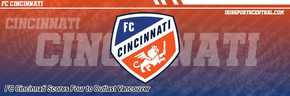 FC Cincinnati Scores Four to Outlast Vancouver