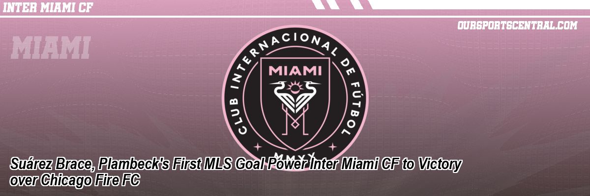 Suárez Brace, Plambeck's First MLS Goal Power Inter Miami CF to Victory over Chicago Fire FC