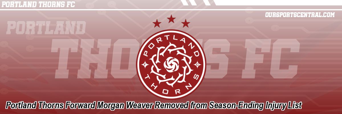 Portland Thorns Forward Morgan Weaver Removed from Season-Ending Injury List