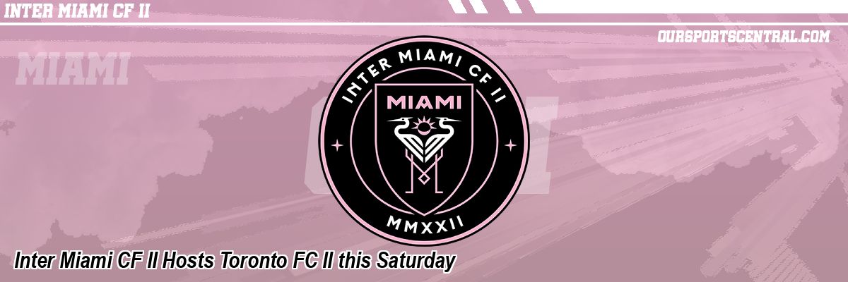 Inter Miami CF II Hosts Toronto FC II this Saturday