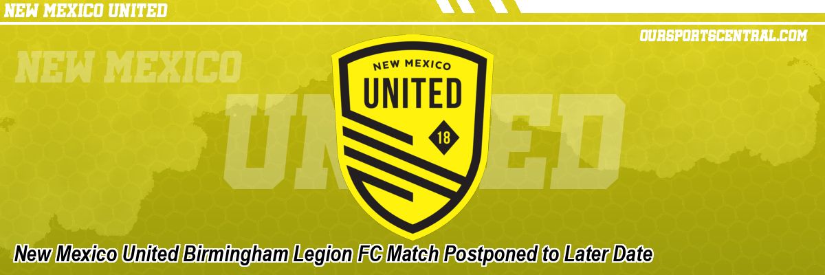 New Mexico United Birmingham Legion FC Match Postponed to Later Date