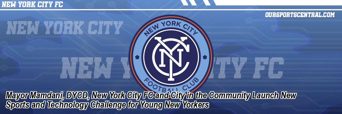 Mayor Mamdani, DYCD, New York City FC and City in the Community Launch New Sports and Technology Challenge for Young New Yorkers