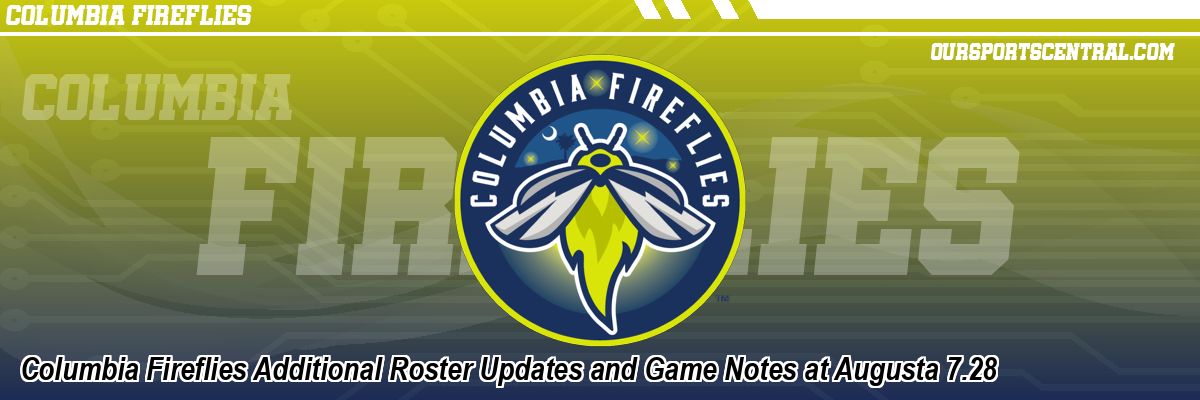 Columbia Fireflies Additional Roster Updates and Game Notes at Augusta 7.28