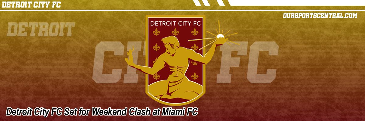 Detroit City FC Set for Weekend Clash at Miami FC