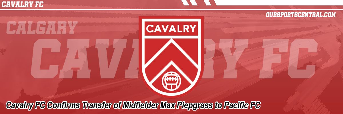 Cavalry FC Confirms Transfer of Midfielder Max Piepgrass to Pacific FC