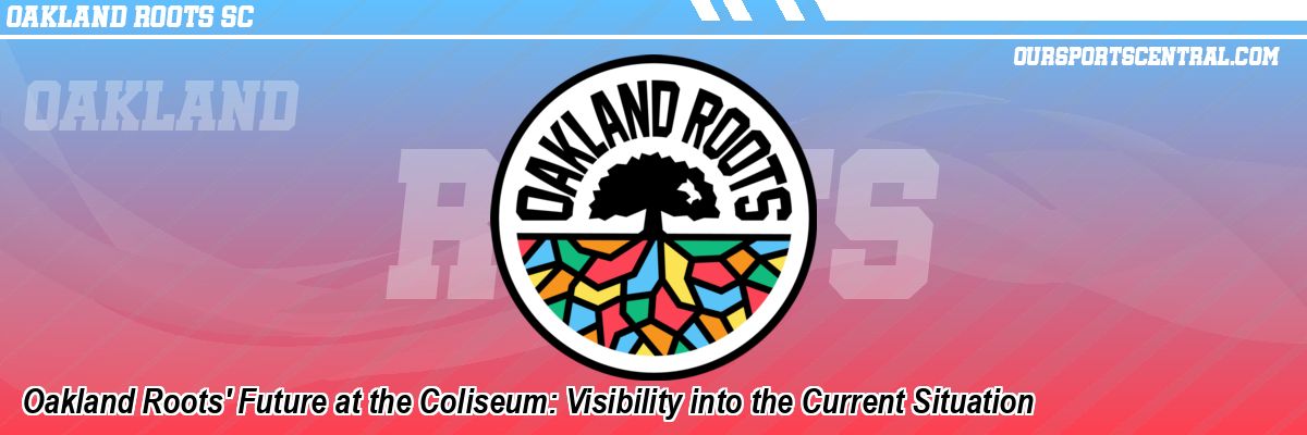 Oakland Roots' Future at the Coliseum: Visibility into the Current Situation