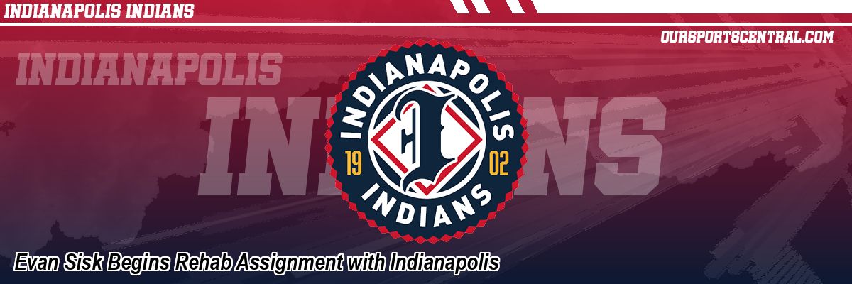 Evan Sisk Begins Rehab Assignment with Indianapolis