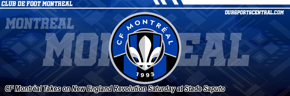CF Montréal Takes on New England Revolution Saturday at Stade Saputo