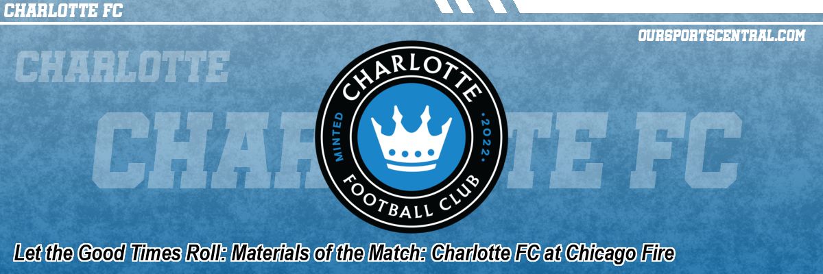 Let the Good Times Roll: Materials of the Match: Charlotte FC at Chicago Fire