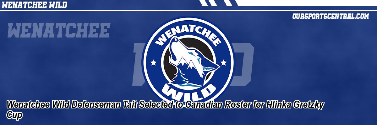 Wenatchee Wild Defenseman Tait Selected to Canadian Roster for Hlinka Gretzky Cup