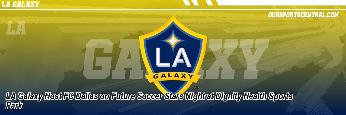 LA Galaxy Host FC Dallas on Future Soccer Stars Night at Dignity Health Sports Park